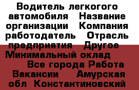 Водитель легкогого автомобиля › Название организации ­ Компания-работодатель › Отрасль предприятия ­ Другое › Минимальный оклад ­ 55 000 - Все города Работа » Вакансии   . Амурская обл.,Константиновский р-н